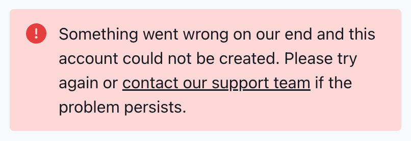Error message: “Something went wrong on our end and this account could not be created. Please try again or contact our support team if the problem persists.”